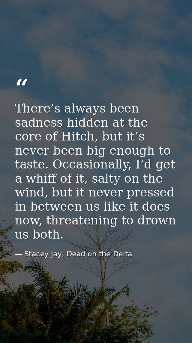 There’s always been sadness hidden at the core of Hitch, but it’s never been big enough to taste. Occasionally, I’d get  — Stacey Jay, Dead on the Delta