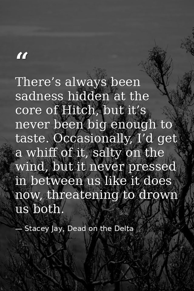 There’s always been sadness hidden at the core of Hitch, but it’s never been big enough to taste. Occasionally, I’d get  — Stacey Jay, Dead on the Delta