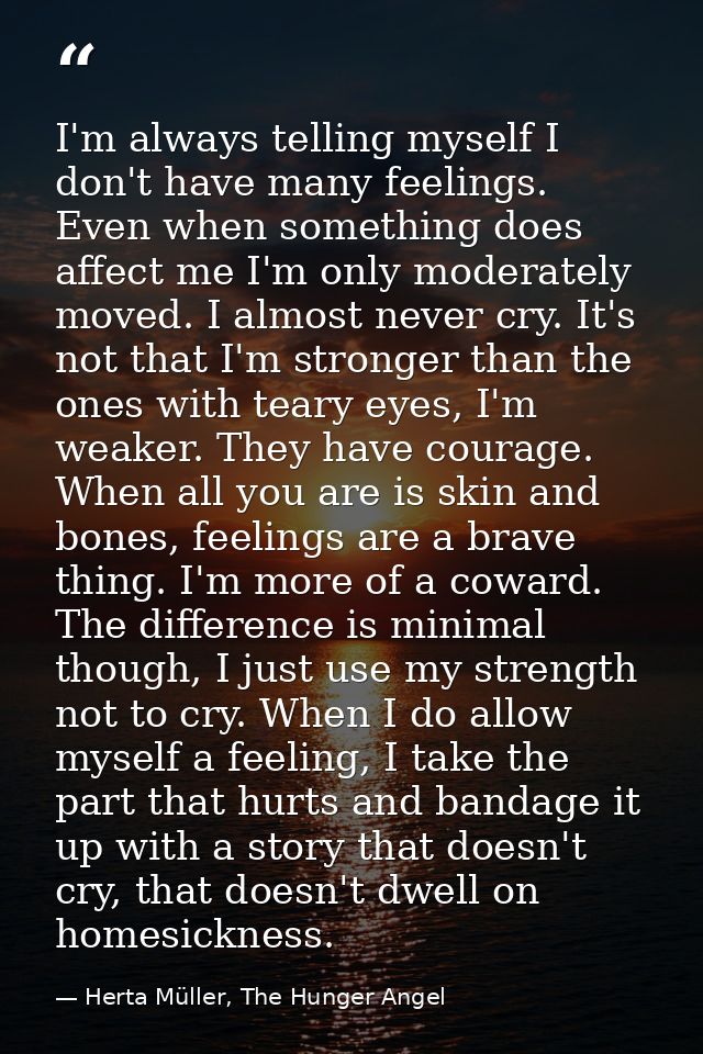 I'm always telling myself I don't have many feelings. Even when something does affect me I'm only moderately moved. I al — Herta Müller, The Hunger Angel