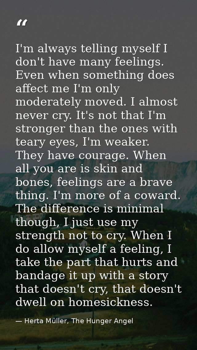 I'm always telling myself I don't have many feelings. Even when something does affect me I'm only moderately moved. I al — Herta Müller, The Hunger Angel