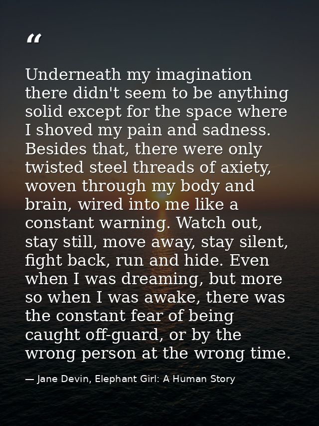 Underneath my imagination there didn't seem to be anything solid except for the space where I shoved my pain and sadness — Jane Devin, Elephant Girl: A Human Story