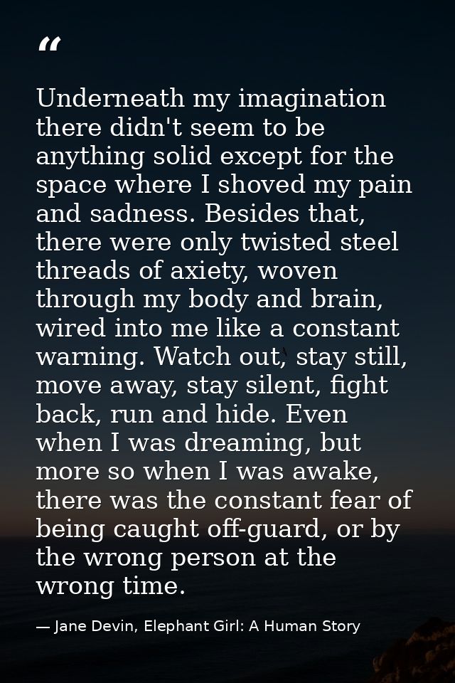 Underneath my imagination there didn't seem to be anything solid except for the space where I shoved my pain and sadness — Jane Devin, Elephant Girl: A Human Story