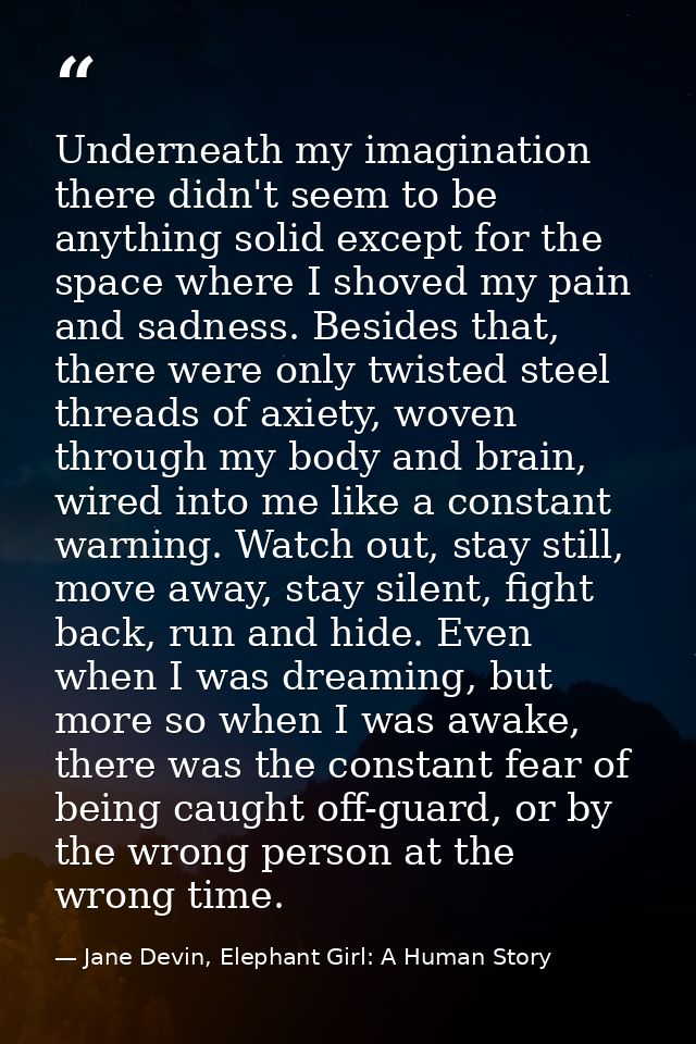 Underneath my imagination there didn't seem to be anything solid except for the space where I shoved my pain and sadness — Jane Devin, Elephant Girl: A Human Story
