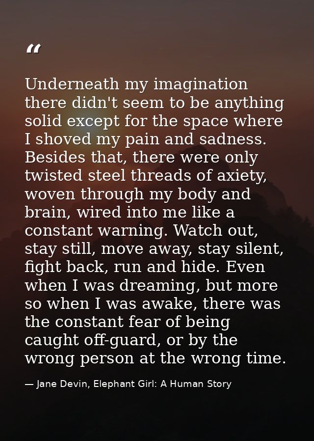 Underneath my imagination there didn't seem to be anything solid except for the space where I shoved my pain and sadness — Jane Devin, Elephant Girl: A Human Story