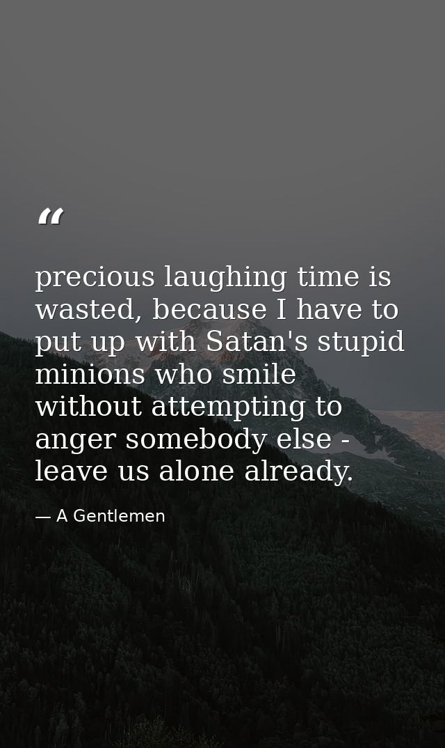 precious laughing time is wasted, because I have to put up with Satan's stupid minions who smile without attempting to a — A Gentlemen