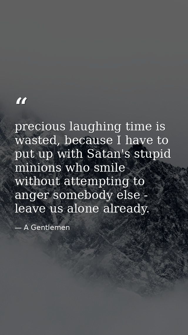 precious laughing time is wasted, because I have to put up with Satan's stupid minions who smile without attempting to a — A Gentlemen