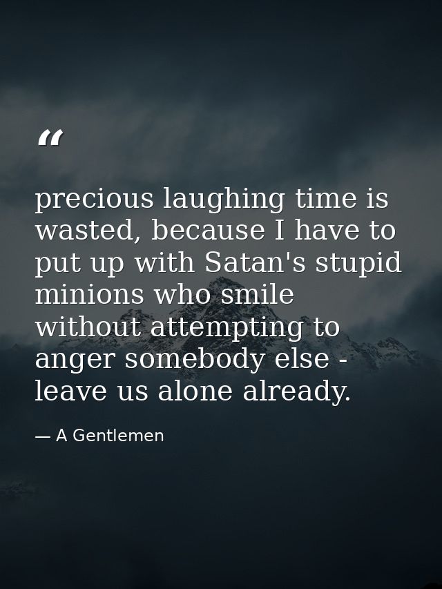 precious laughing time is wasted, because I have to put up with Satan's stupid minions who smile without attempting to a — A Gentlemen