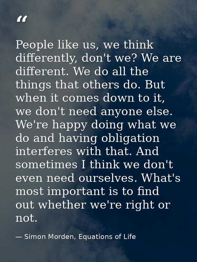 People like us, we think differently, don't we? We are different. We do all the things that others do. But when it comes — Simon Morden, Equations of Life