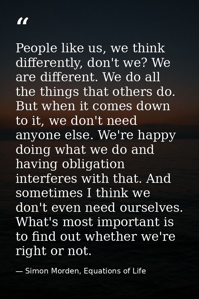 People like us, we think differently, don't we? We are different. We do all the things that others do. But when it comes — Simon Morden, Equations of Life