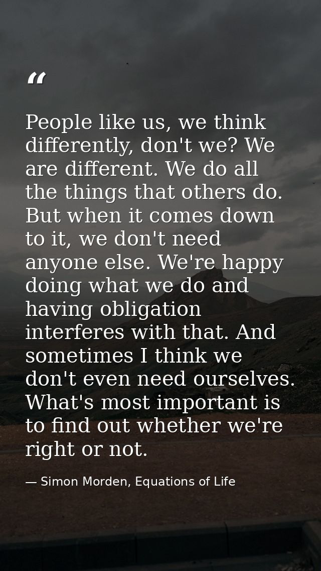People like us, we think differently, don't we? We are different. We do all the things that others do. But when it comes — Simon Morden, Equations of Life
