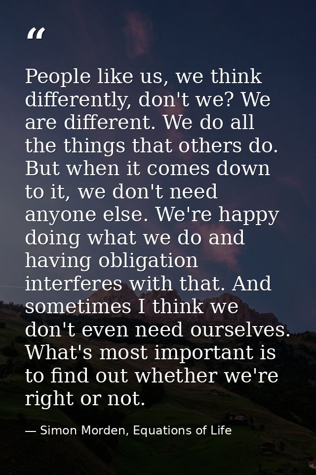 People like us, we think differently, don't we? We are different. We do all the things that others do. But when it comes — Simon Morden, Equations of Life