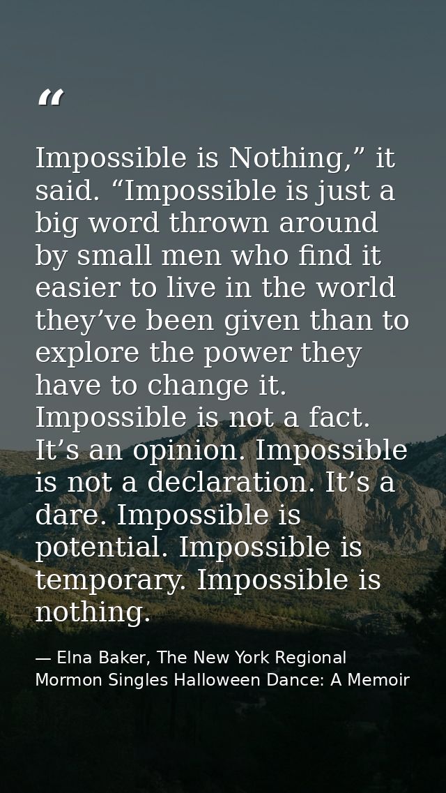 Impossible is Nothing,” it said. “Impossible is just a big word thrown around by small men who find it easier to live in — Elna Baker, The New York Regional Mormon Singles Halloween Dance: A Memoir
