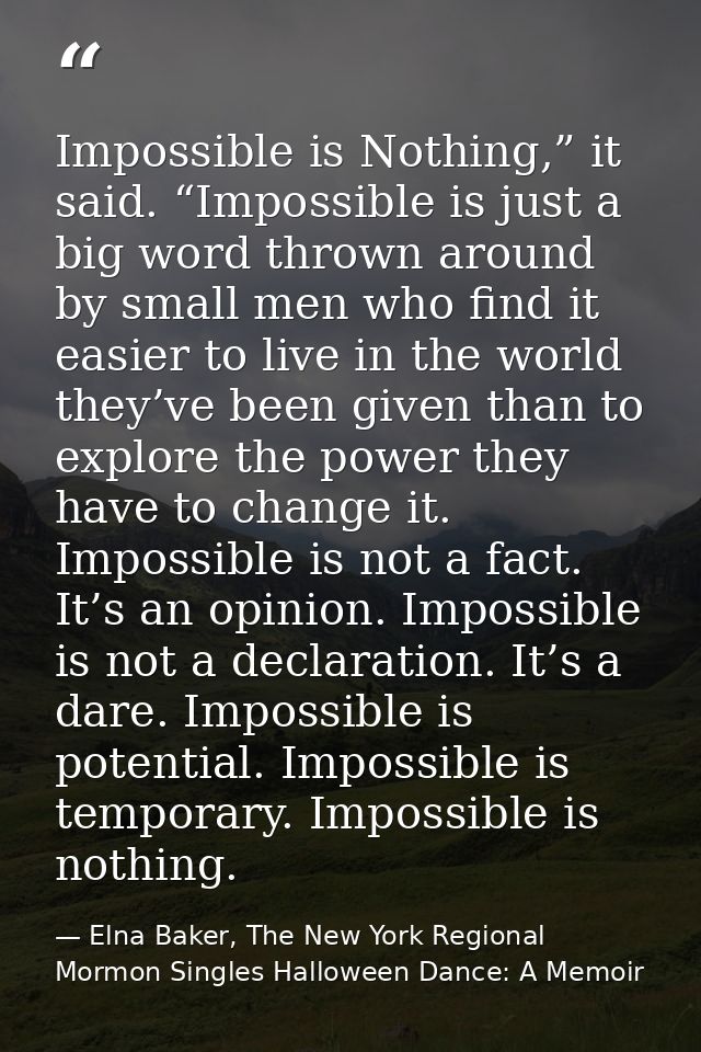 Impossible is Nothing,” it said. “Impossible is just a big word thrown around by small men who find it easier to live in — Elna Baker, The New York Regional Mormon Singles Halloween Dance: A Memoir