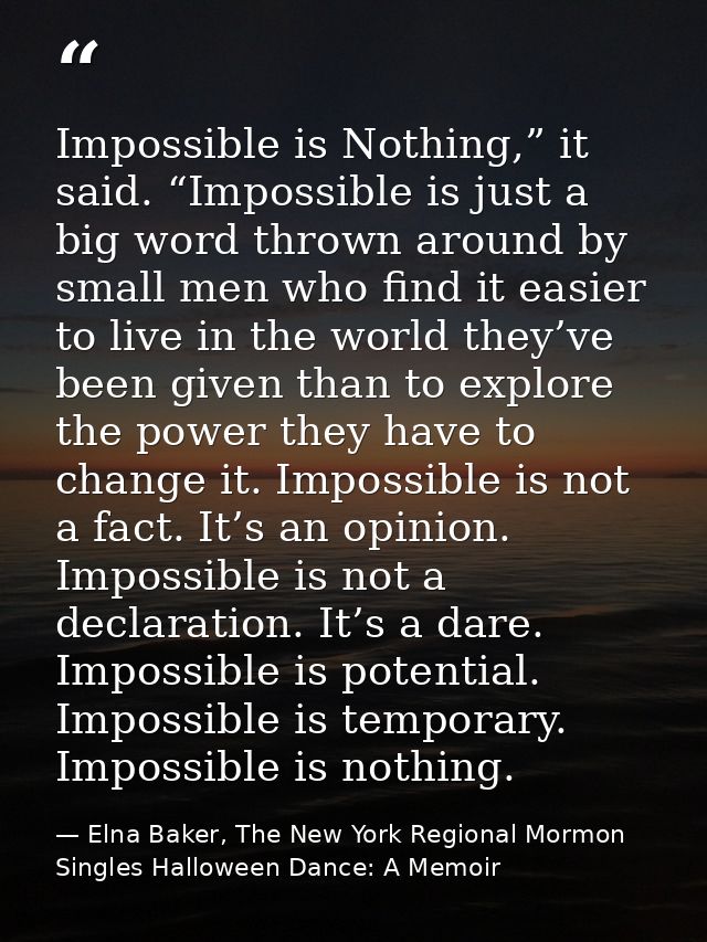 Impossible is Nothing,” it said. “Impossible is just a big word thrown around by small men who find it easier to live in — Elna Baker, The New York Regional Mormon Singles Halloween Dance: A Memoir