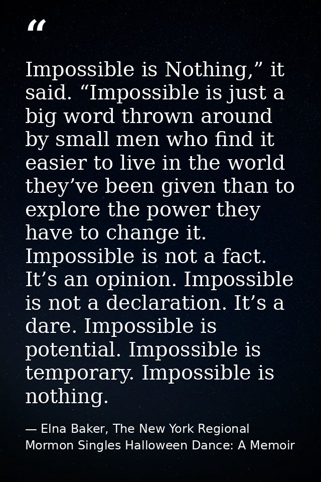 Impossible is Nothing,” it said. “Impossible is just a big word thrown around by small men who find it easier to live in — Elna Baker, The New York Regional Mormon Singles Halloween Dance: A Memoir
