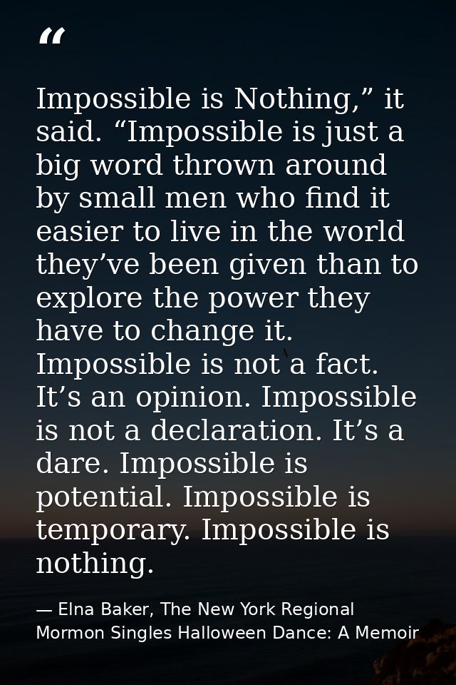 Impossible is Nothing,” it said. “Impossible is just a big word thrown around by small men who find it easier to live in — Elna Baker, The New York Regional Mormon Singles Halloween Dance: A Memoir