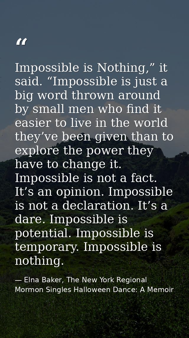 Impossible is Nothing,” it said. “Impossible is just a big word thrown around by small men who find it easier to live in — Elna Baker, The New York Regional Mormon Singles Halloween Dance: A Memoir