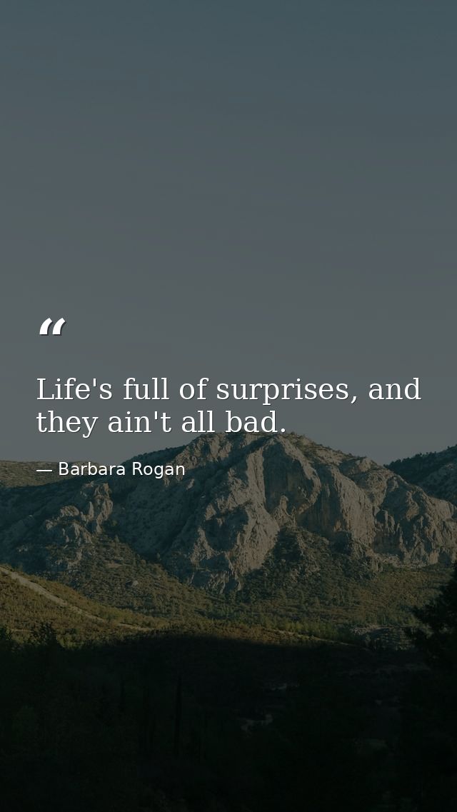 Life's full of surprises, and they ain't all bad. — Barbara Rogan