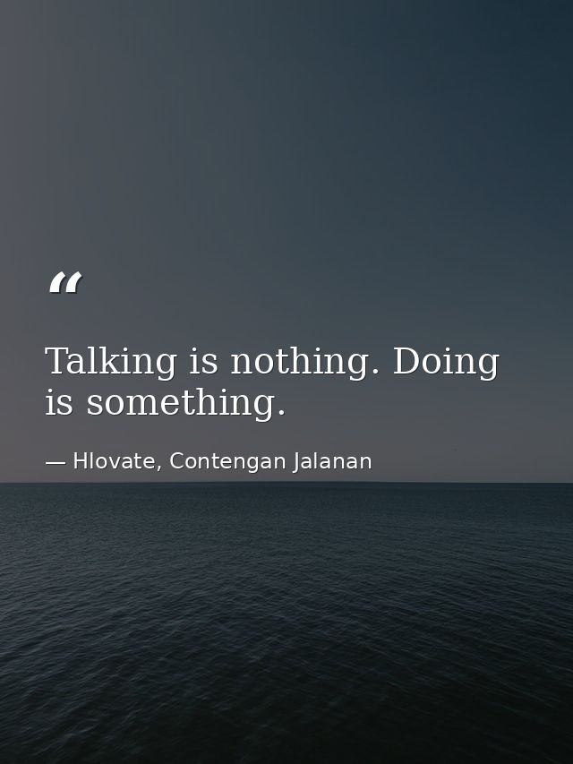 Talking is nothing. Doing is something. — Hlovate, Contengan Jalanan