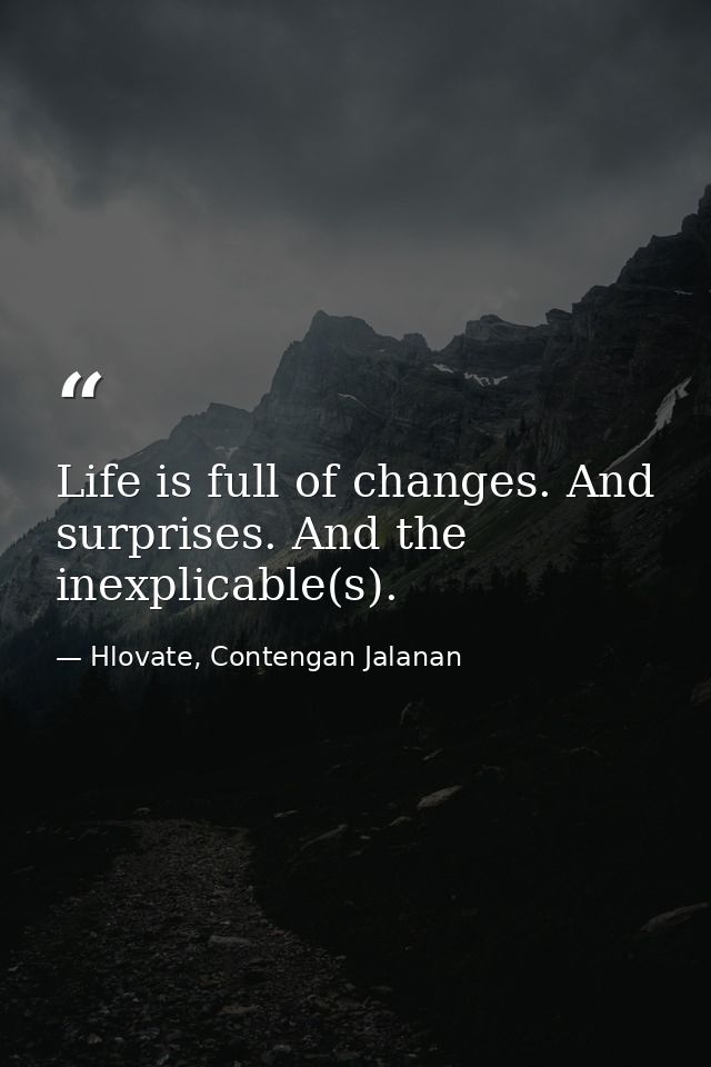 Life is full of changes. And surprises. And the inexplicable(s). — Hlovate, Contengan Jalanan