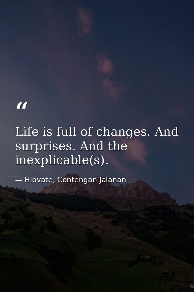 Life is full of changes. And surprises. And the inexplicable(s). — Hlovate, Contengan Jalanan