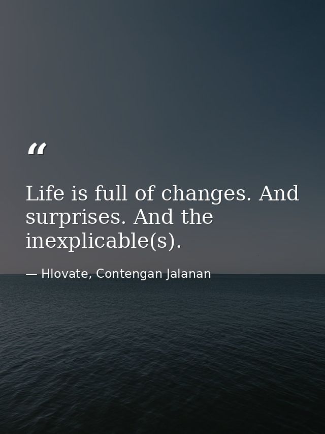 Life is full of changes. And surprises. And the inexplicable(s). — Hlovate, Contengan Jalanan