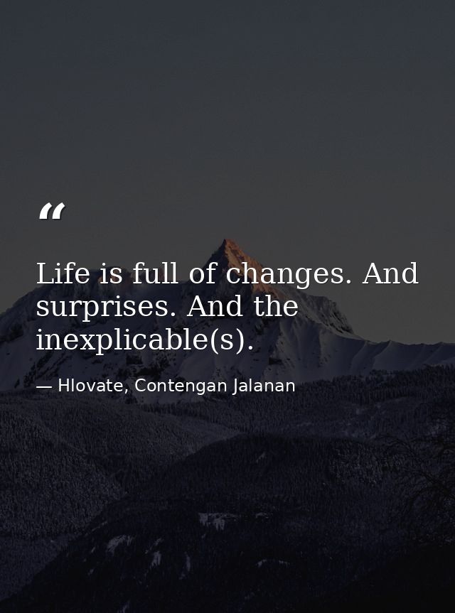 Life is full of changes. And surprises. And the inexplicable(s). — Hlovate, Contengan Jalanan