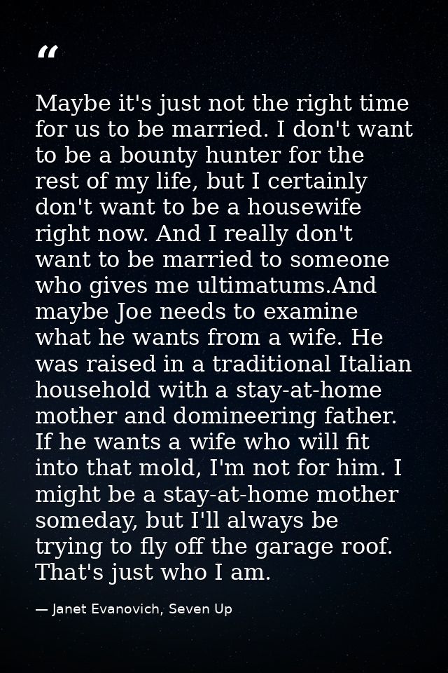 Maybe it's just not the right time for us to be married. I don't want to be a bounty hunter for the rest of my life, but — Janet Evanovich, Seven Up