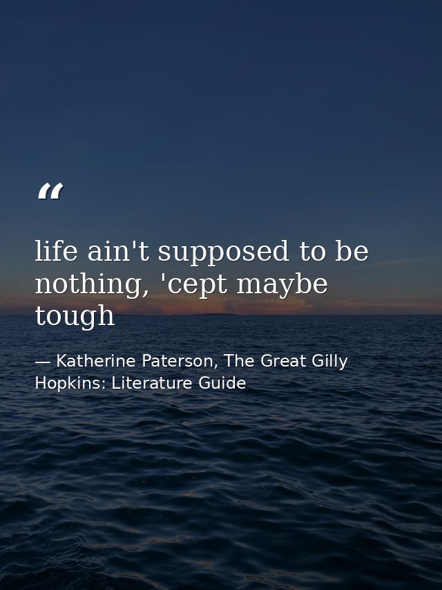 life ain't supposed to be nothing, 'cept maybe tough — Katherine Paterson, The Great Gilly Hopkins: Literature Guide