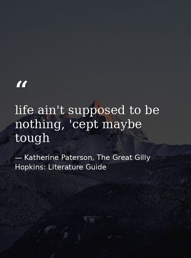 life ain't supposed to be nothing, 'cept maybe tough — Katherine Paterson, The Great Gilly Hopkins: Literature Guide