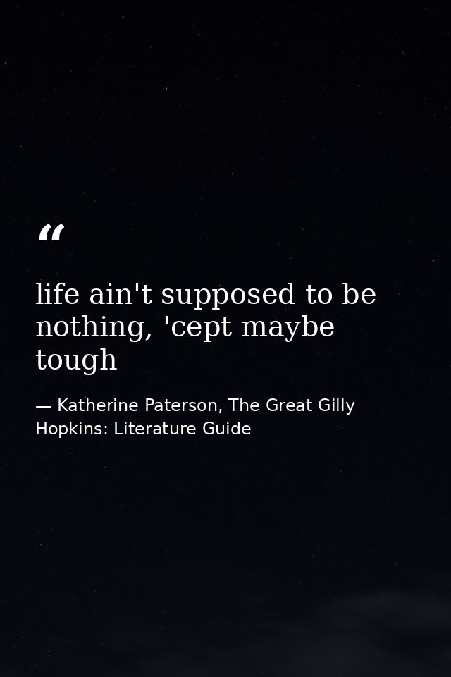 life ain't supposed to be nothing, 'cept maybe tough — Katherine Paterson, The Great Gilly Hopkins: Literature Guide
