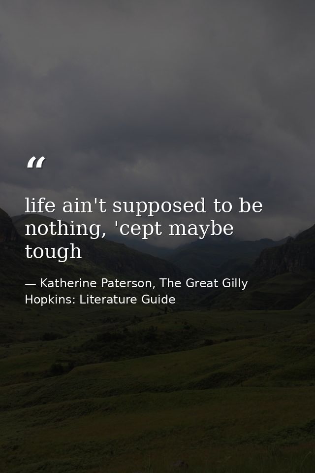 life ain't supposed to be nothing, 'cept maybe tough — Katherine Paterson, The Great Gilly Hopkins: Literature Guide