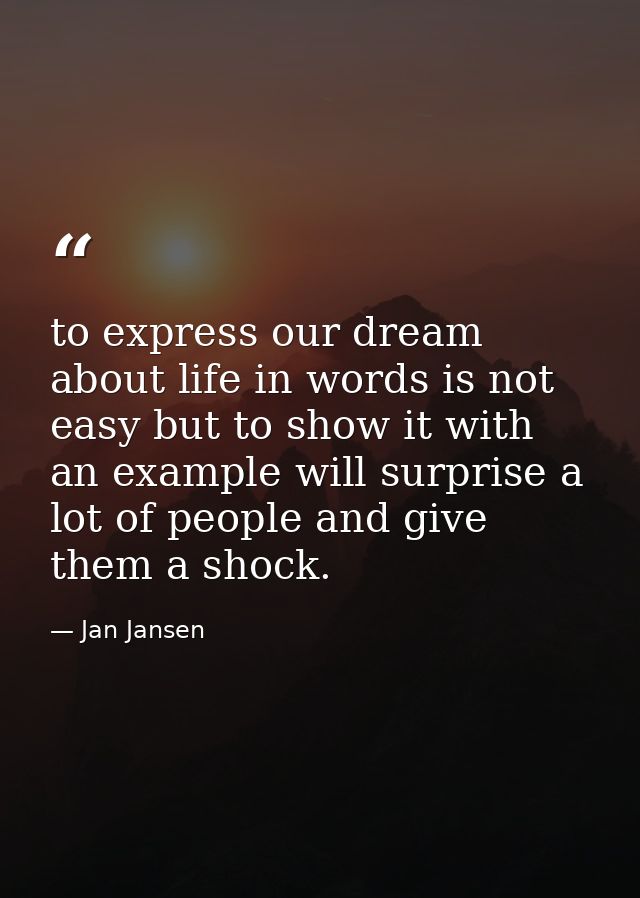to express our dream about life in words is not easy but to show it with an example will surprise a lot of people and gi — Jan Jansen