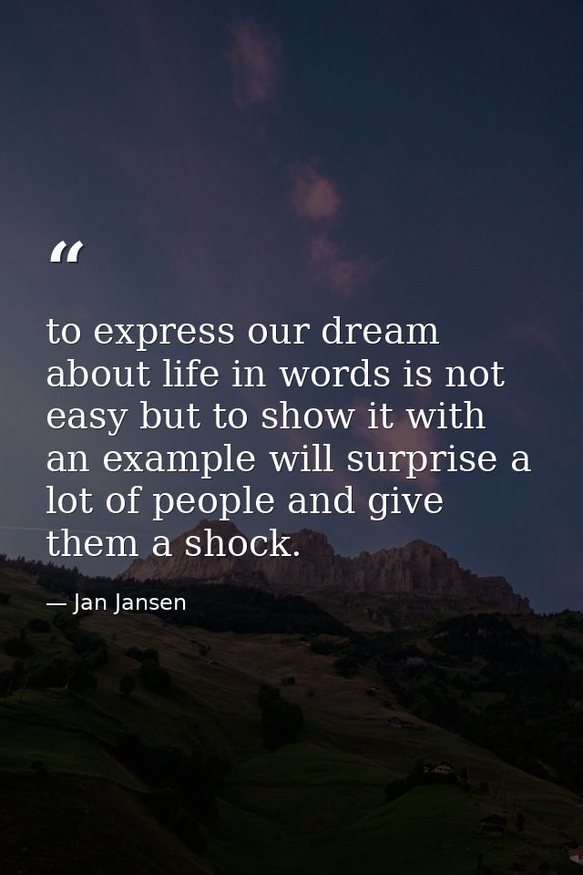 to express our dream about life in words is not easy but to show it with an example will surprise a lot of people and gi — Jan Jansen