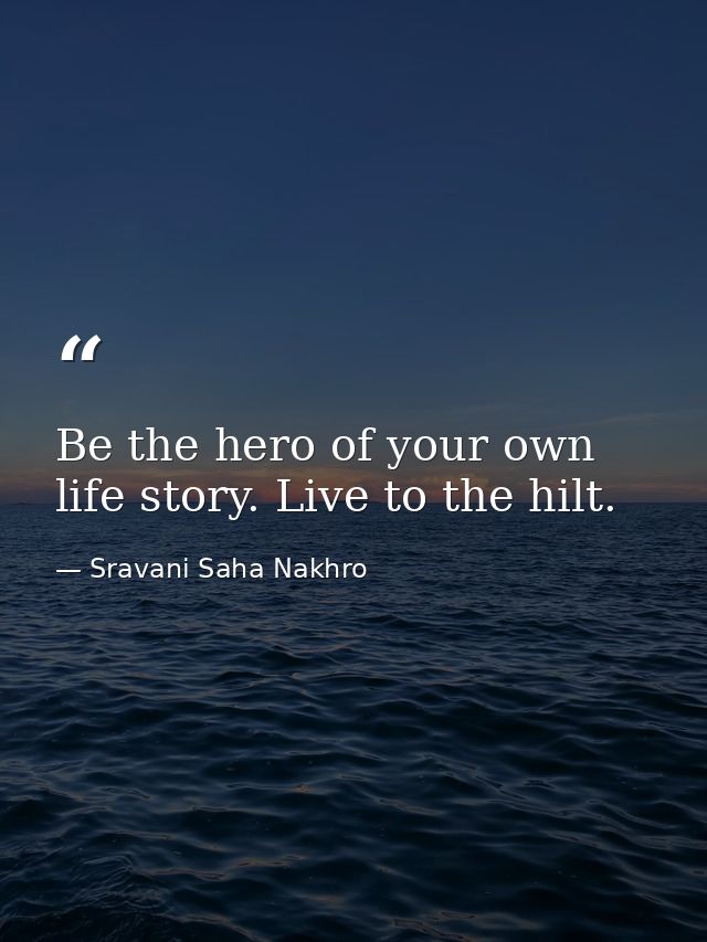 Be the hero of your own life story. Live to the hilt. — Sravani Saha Nakhro