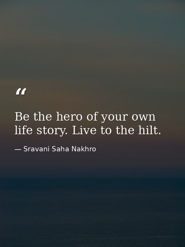 Be the hero of your own life story. Live to the hilt. — Sravani Saha Nakhro