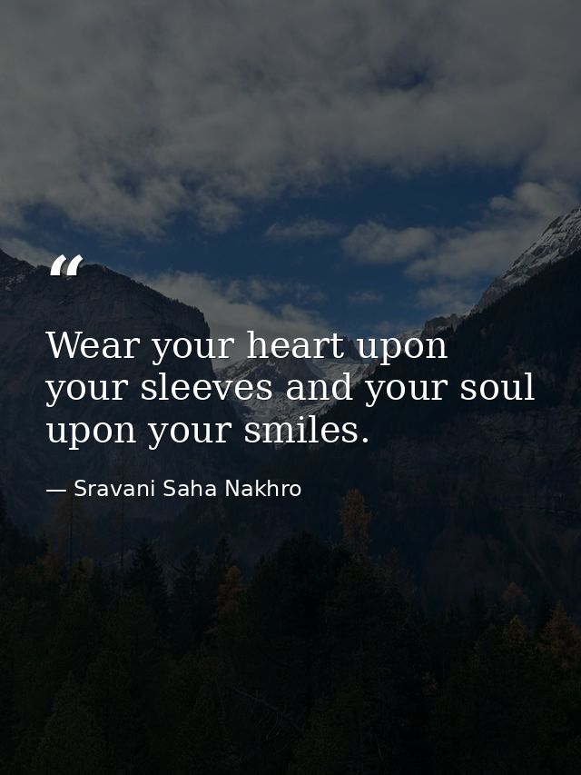 Wear your heart upon your sleeves and your soul upon your smiles. — Sravani Saha Nakhro