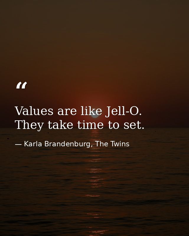 Values are like Jell-O. They take time to set. — Karla Brandenburg, The Twins