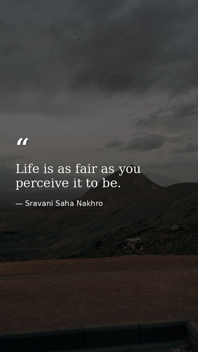 Life is as fair as you perceive it to be. — Sravani Saha Nakhro