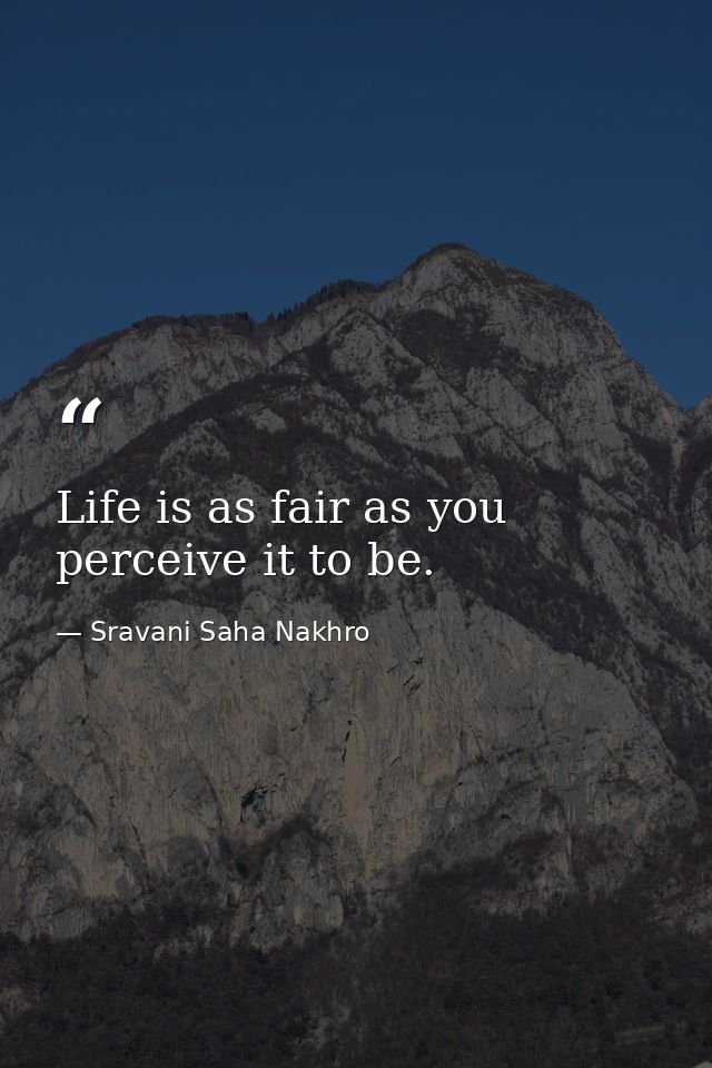 Life is as fair as you perceive it to be. — Sravani Saha Nakhro
