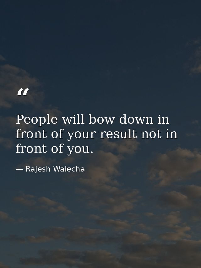 People will bow down in front of your result not in front of you. — Rajesh Walecha