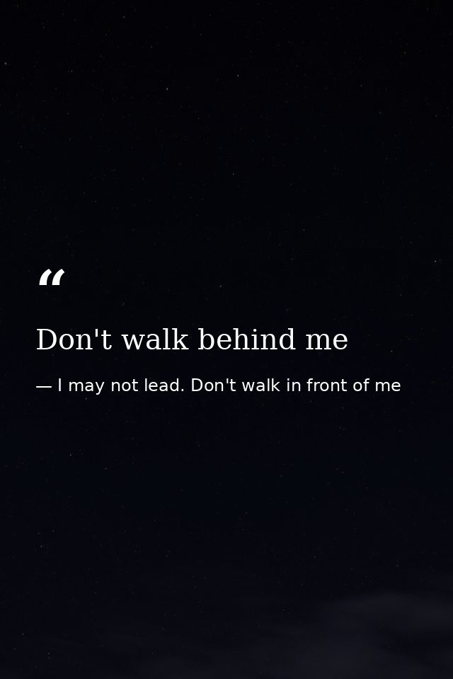 Don't walk behind me — I may not lead. Don't walk in front of me