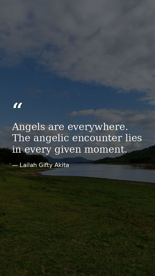 Angels are everywhere. The angelic encounter lies in every given moment. — Lailah Gifty Akita