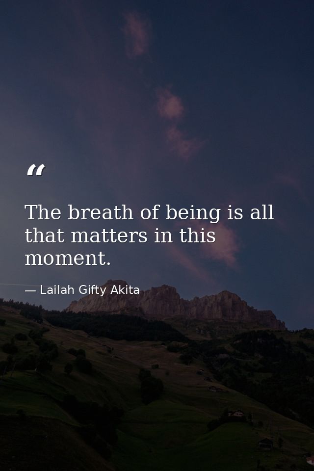 The breath of being is all that matters in this moment. — Lailah Gifty Akita