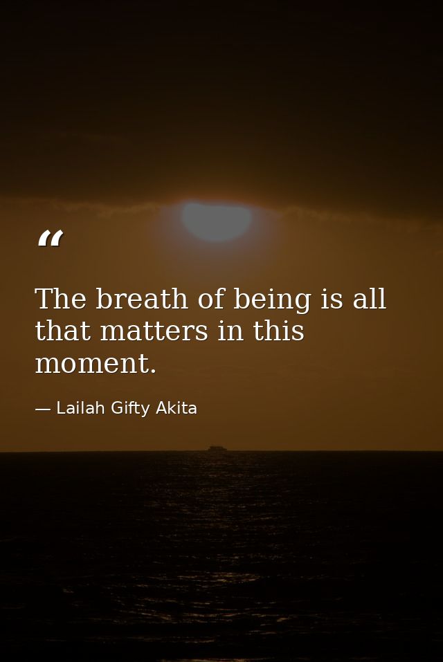 The breath of being is all that matters in this moment. — Lailah Gifty Akita