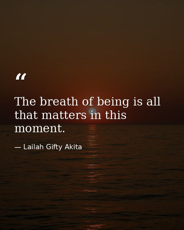 The breath of being is all that matters in this moment. — Lailah Gifty Akita