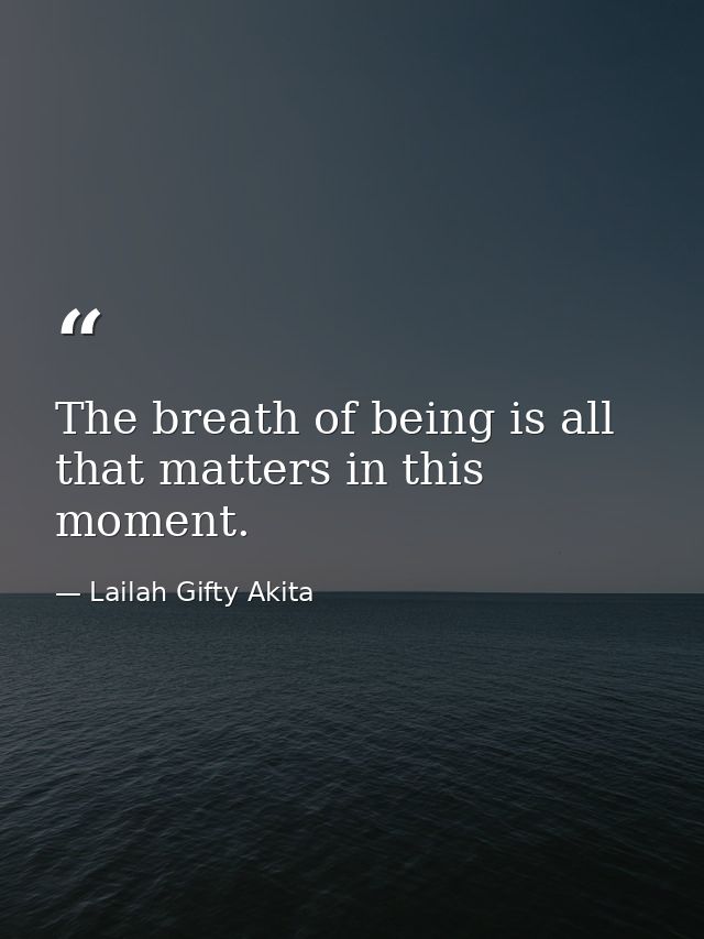 The breath of being is all that matters in this moment. — Lailah Gifty Akita