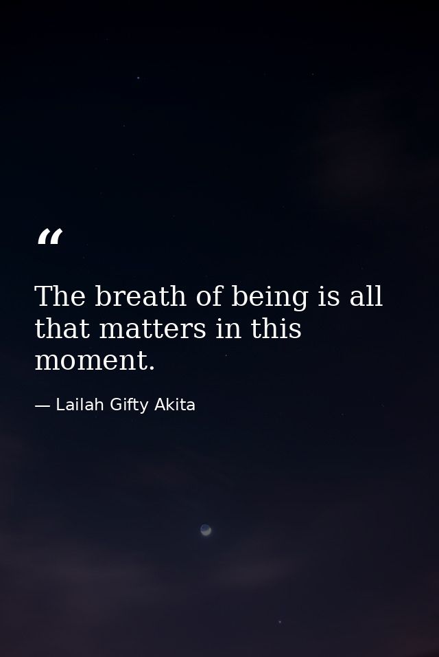 The breath of being is all that matters in this moment. — Lailah Gifty Akita