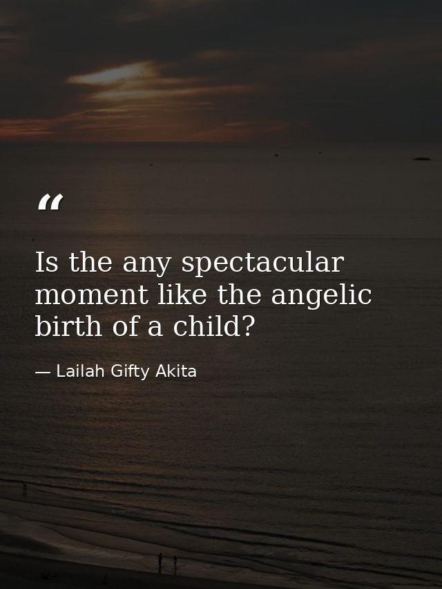 Is the any spectacular moment like the angelic birth of a child? — Lailah Gifty Akita