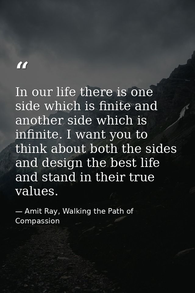 In our life there is one side which is finite and another side which is infinite. I want you to think about both the sid — Amit Ray, Walking the Path of Compassion